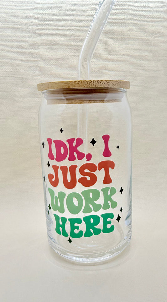 IDK, I Just Work Here🧋Cute Glass Cup 16oz – Iced Coffee o Tea✨